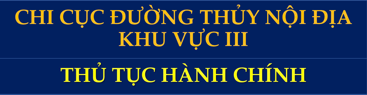 Thủ tục hành chính lĩnh vực Đường thủy nội địa tại Chi cục Đường thủy nội địa khu vực III